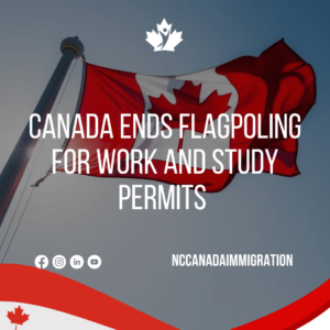 Canadian flag on pole with text: "Canada Ends Flagpoling for Work and Study Permits" and "#NCCanadaImmigration.